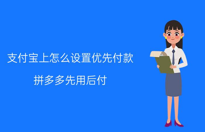 支付宝上怎么设置优先付款 拼多多先用后付，怎么用支付宝支付？